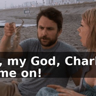 Oh, my God, Charlie! Come on!