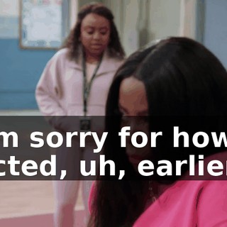 I'm sorry for how I acted, uh, earlier.
