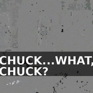 CHUCK...WHAT, CHUCK?