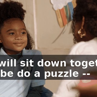We will sit down together, maybe do a puzzle --