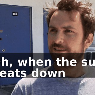Oh, when the sun beats down