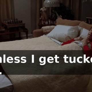 unless I get tucked in.