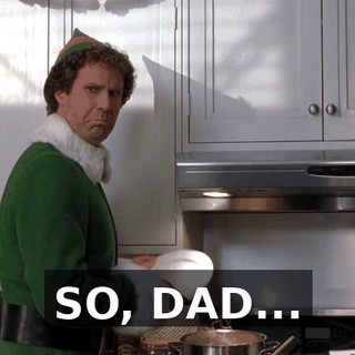 SO, DAD...