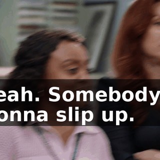 Yeah. Somebody's gonna slip up.