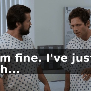 I'm fine. I've just, uh...
