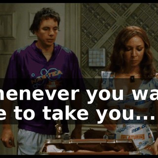 whenever you want me to take you...
