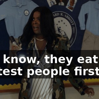 You know, they eat the hottest people first.