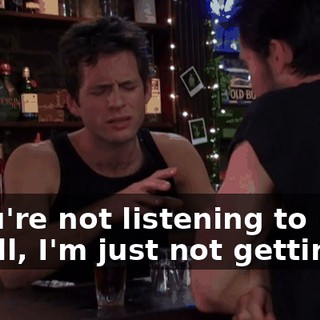 - You're not listening to me. - Well, I'm just not getting it.