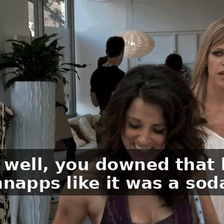 Yeah, well, you downed that bottle of schnapps like it was a soda pop.