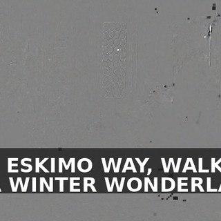 ♪ THE ESKIMO WAY, WALKIN' IN A WINTER WONDERLAND ♪
