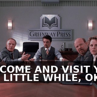 I'LL COME AND VISIT YOU IN A LITTLE WHILE, OKAY?