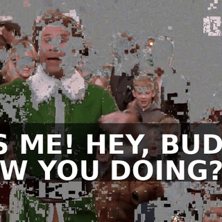 IT'S ME! HEY, BUDDY, HOW YOU DOING?
