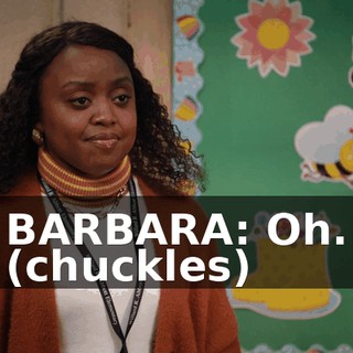 BARBARA: Oh. (chuckles)
