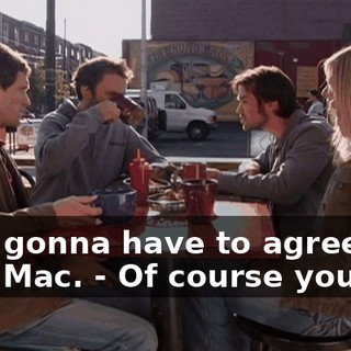- I'm gonna have to agree with Mac. - Of course you are.