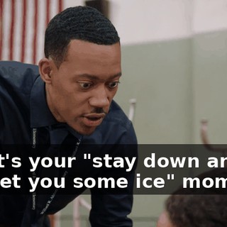 No, it's your "stay down and let me get you some ice" moment.