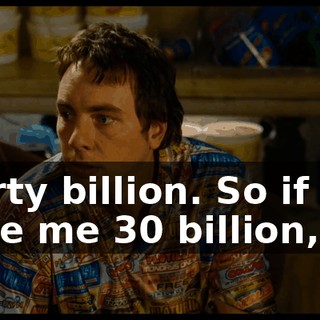 Thirty billion. So if you gave me 30 billion,