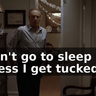 I can't go to sleep unless I get tucked in.