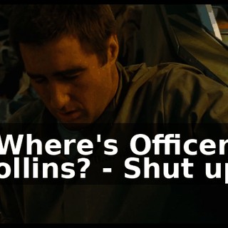 - Where's Officer Collins? - Shut up!