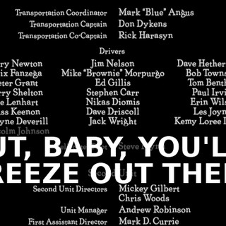 ♪ BUT, BABY, YOU'LL FREEZE OUT THERE ♪