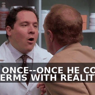 AND ONCE--ONCE HE COMES TO TERMS WITH REALITY,