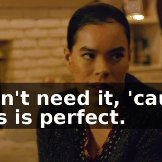 Won't need it, 'cause this is perfect.