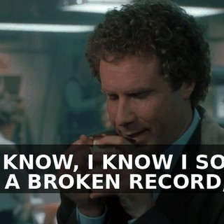 YOU KNOW, I KNOW I SOUND LIKE A BROKEN RECORD,