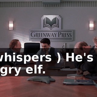 ( whispers ) He's an angry elf.