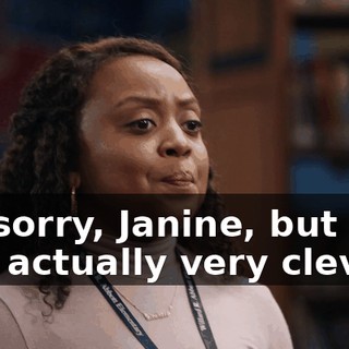 I'm sorry, Janine, but that was actually very clever.