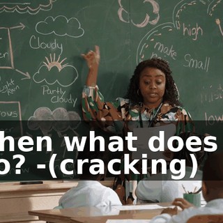 -then what does it do? -(cracking)