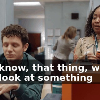 You know, that thing, where you look at something