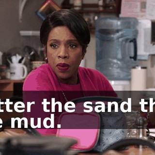 Better the sand than the mud.