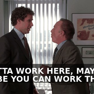 I GOTTA WORK HERE, MAYBE-- MAYBE YOU CAN WORK THERE.