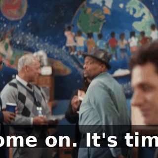 Come on. It's time.