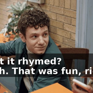 -That it rhymed? -Yeah. That was fun, right?
