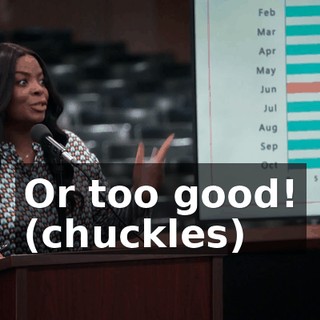Or too good! (chuckles)
