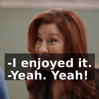 -I enjoyed it. -Yeah. Yeah!