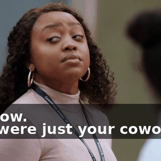 -I know. -If I were just your coworker,