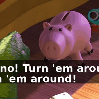 No, no! Turn 'em around! Turn 'em around!
