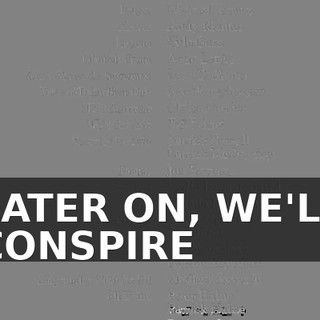 ♪ LATER ON, WE'LL CONSPIRE ♪