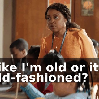 Like I'm old or it's old-fashioned?
