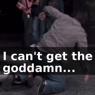 I can't get the goddamn...