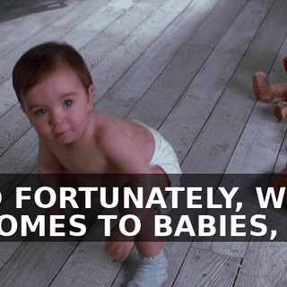 AND FORTUNATELY, WHEN IT COMES TO BABIES,