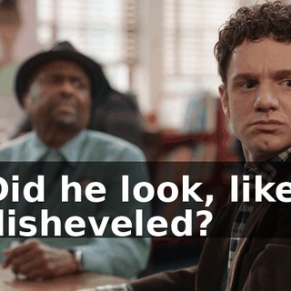 Did he look, like, disheveled?