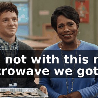 No, not with this new microwave we got.