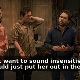 I don't want to sound insensitive, but we could just put her out in the hall.