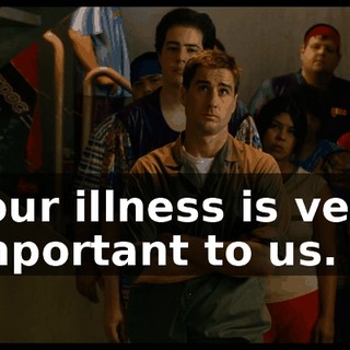 Your illness is very important to us.