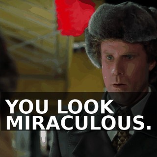 YOU LOOK MIRACULOUS.