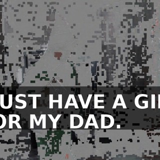 I JUST HAVE A GIFT FOR MY DAD.