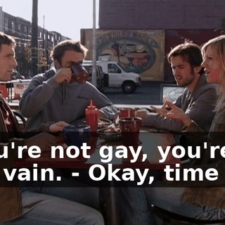 - You're not gay, you're just vain. - Okay, time out.