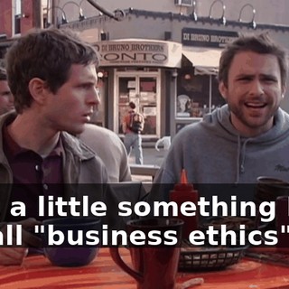 I got a little something I like to call "business ethics".
